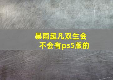 暴雨超凡双生会不会有ps5版的