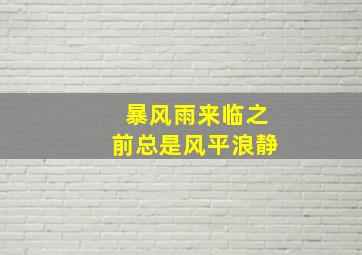 暴风雨来临之前总是风平浪静