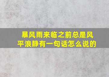 暴风雨来临之前总是风平浪静有一句话怎么说的