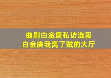 曲剧白金庚私访选段白金庚我离了贼的大厅