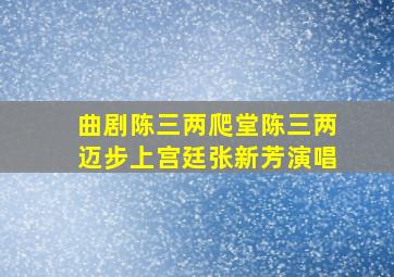 曲剧陈三两爬堂陈三两迈步上宫廷张新芳演唱