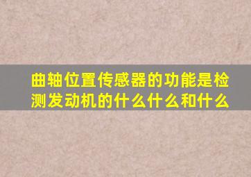 曲轴位置传感器的功能是检测发动机的什么什么和什么