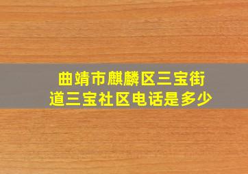 曲靖市麒麟区三宝街道三宝社区电话是多少