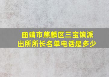 曲靖市麒麟区三宝镇派出所所长名单电话是多少