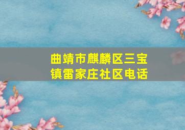 曲靖市麒麟区三宝镇雷家庄社区电话