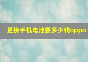 更换手机电池要多少钱oppo