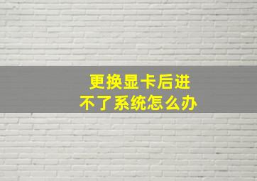 更换显卡后进不了系统怎么办