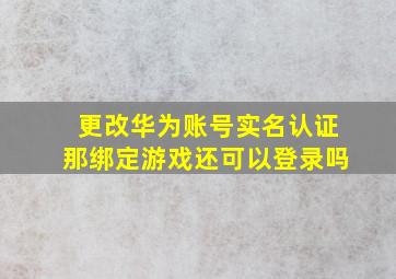 更改华为账号实名认证那绑定游戏还可以登录吗