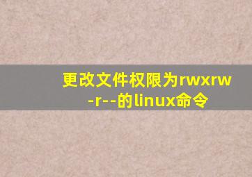 更改文件权限为rwxrw-r--的linux命令