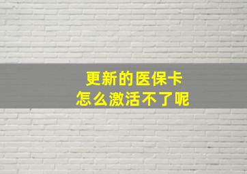 更新的医保卡怎么激活不了呢