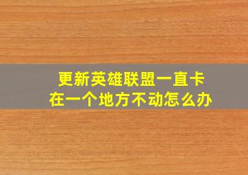 更新英雄联盟一直卡在一个地方不动怎么办