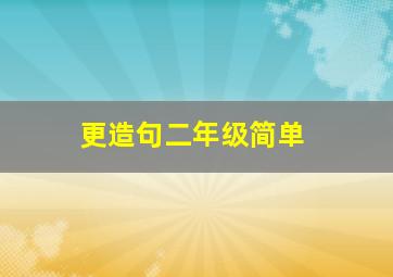 更造句二年级简单