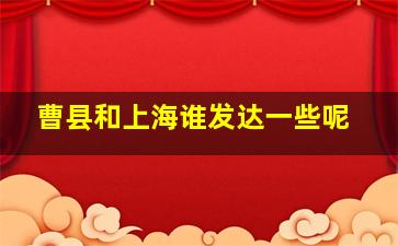 曹县和上海谁发达一些呢