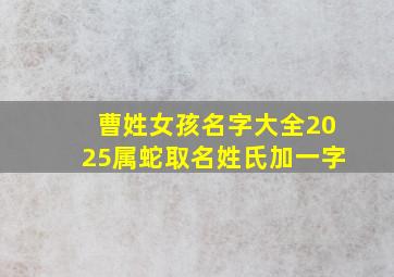 曹姓女孩名字大全2025属蛇取名姓氏加一字