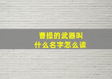 曹操的武器叫什么名字怎么读