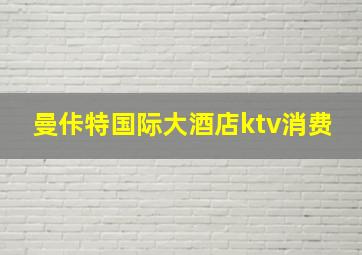 曼佧特国际大酒店ktv消费