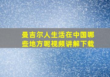 曼吉尔人生活在中国哪些地方呢视频讲解下载