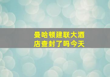 曼哈顿建联大酒店查封了吗今天