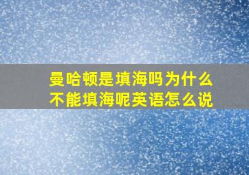 曼哈顿是填海吗为什么不能填海呢英语怎么说