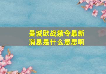 曼城欧战禁令最新消息是什么意思啊