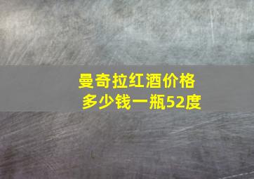 曼奇拉红酒价格多少钱一瓶52度