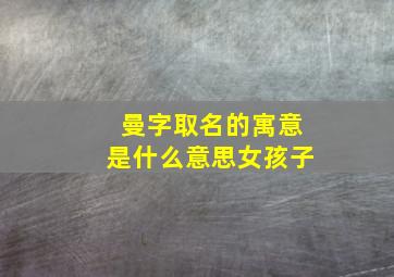 曼字取名的寓意是什么意思女孩子