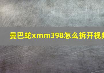 曼巴蛇xmm398怎么拆开视频