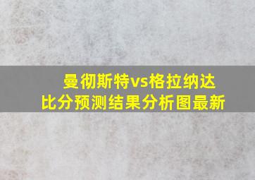 曼彻斯特vs格拉纳达比分预测结果分析图最新