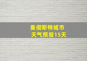 曼彻斯特城市天气预报15天