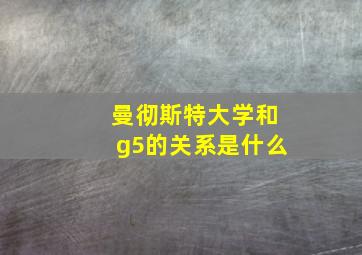 曼彻斯特大学和g5的关系是什么