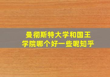 曼彻斯特大学和国王学院哪个好一些呢知乎