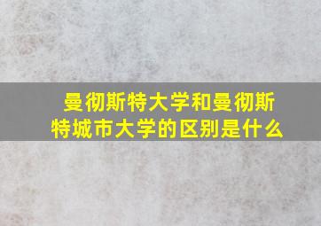 曼彻斯特大学和曼彻斯特城市大学的区别是什么