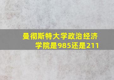 曼彻斯特大学政治经济学院是985还是211