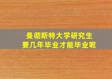 曼彻斯特大学研究生要几年毕业才能毕业呢