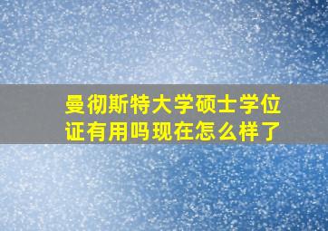 曼彻斯特大学硕士学位证有用吗现在怎么样了