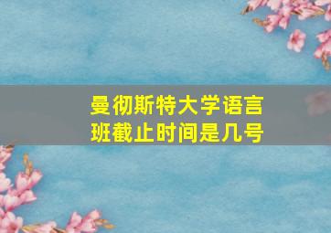 曼彻斯特大学语言班截止时间是几号