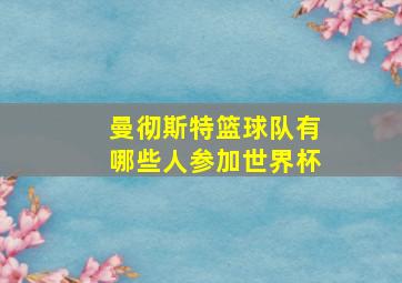 曼彻斯特篮球队有哪些人参加世界杯