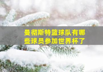 曼彻斯特篮球队有哪些球员参加世界杯了