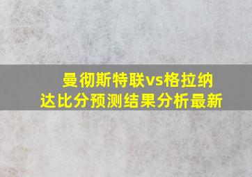 曼彻斯特联vs格拉纳达比分预测结果分析最新