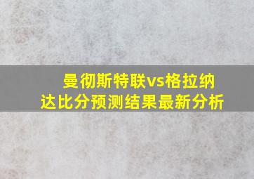 曼彻斯特联vs格拉纳达比分预测结果最新分析