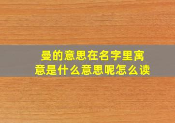 曼的意思在名字里寓意是什么意思呢怎么读