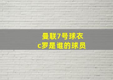 曼联7号球衣c罗是谁的球员