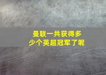 曼联一共获得多少个英超冠军了呢