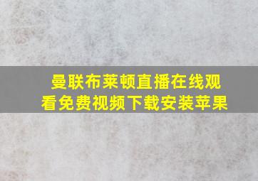 曼联布莱顿直播在线观看免费视频下载安装苹果