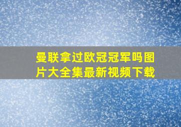 曼联拿过欧冠冠军吗图片大全集最新视频下载