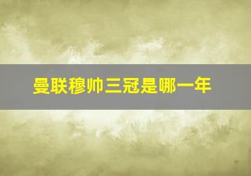 曼联穆帅三冠是哪一年