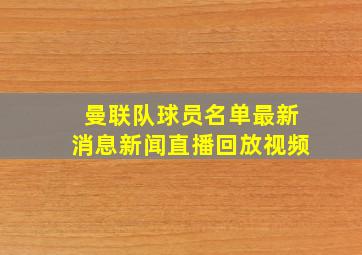 曼联队球员名单最新消息新闻直播回放视频