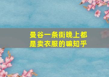 曼谷一条街晚上都是卖衣服的嘛知乎