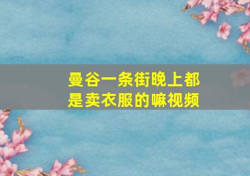 曼谷一条街晚上都是卖衣服的嘛视频