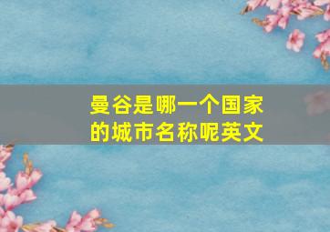 曼谷是哪一个国家的城市名称呢英文